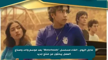 عاجل اليوم.. إلغاء مسلسل “Motorheads” بعد موسم واحد وصناع العمل يبحثون عن منتج جديد